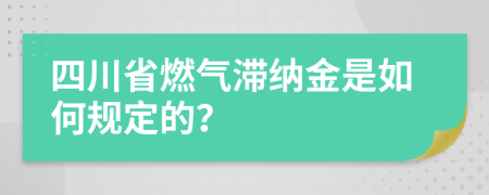 四川省燃氣滯納金是如何規(guī)定的？