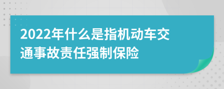 2022年什么是指機動車交通事故責任強制保險