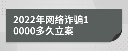 2022年網(wǎng)絡詐騙10000多久立案