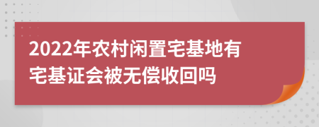 2022年農村閑置宅基地有宅基證會(huì )被無(wú)償收回嗎