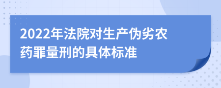 2022年法院對生產(chǎn)偽劣農(nóng)藥罪量刑的具體標(biāo)準(zhǔn)
