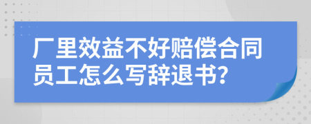 廠里效益不好賠償合同員工怎么寫辭退書？