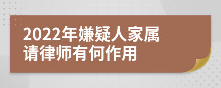 2022年嫌疑人家屬請律師有何作用