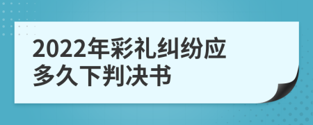 2022年彩禮糾紛應(yīng)多久下判決書