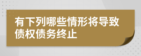 有下列哪些情形將導致債權債務終止
