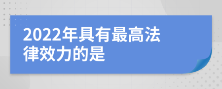 2022年具有最高法律效力的是