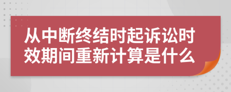 從中斷終結(jié)時(shí)起訴訟時(shí)效期間重新計(jì)算是什么