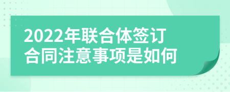 2022年聯(lián)合體簽訂合同注意事項(xiàng)是如何