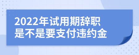 2022年試用期辭職是不是要支付違約金