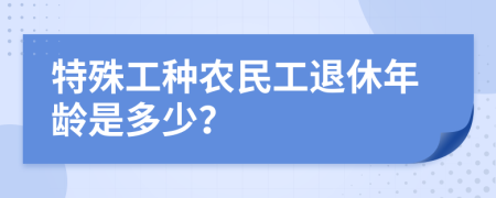 特殊工種農民工退休年齡是多少？