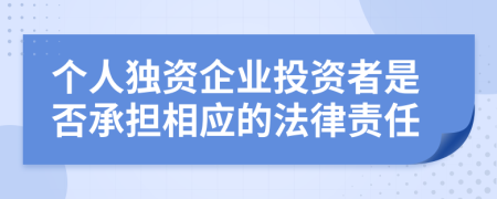 個人獨(dú)資企業(yè)投資者是否承擔(dān)相應(yīng)的法律責(zé)任