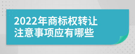 2022年商標(biāo)權(quán)轉(zhuǎn)讓注意事項(xiàng)應(yīng)有哪些
