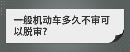 一般機(jī)動(dòng)車多久不審可以脫審?