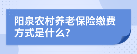 陽泉農(nóng)村養(yǎng)老保險繳費方式是什么?
