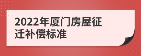 2022年廈門房屋征遷補(bǔ)償標(biāo)準(zhǔn)