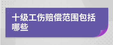 十級(jí)工傷賠償范圍包括哪些
