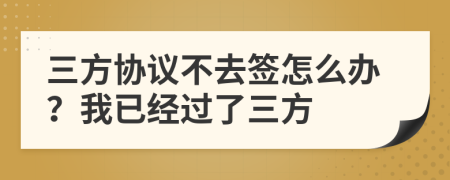 三方協(xié)議不去簽怎么辦？我已經(jīng)過了三方