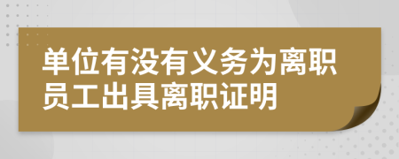 單位有沒有義務(wù)為離職員工出具離職證明