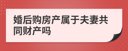 婚后購(gòu)房產(chǎn)屬于夫妻共同財(cái)產(chǎn)嗎