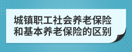 城鎮(zhèn)職工社會(huì)養(yǎng)老保險(xiǎn)和基本養(yǎng)老保險(xiǎn)的區(qū)別