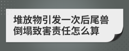 堆放物引發(fā)一次后尾獸倒塌致害責(zé)任怎么算