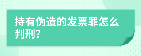 持有偽造的發(fā)票罪怎么判刑？
