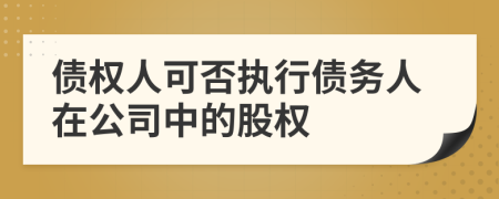債權(quán)人可否執(zhí)行債務(wù)人在公司中的股權(quán)