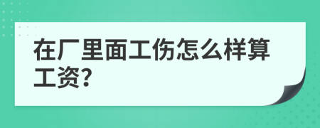 在廠里面工傷怎么樣算工資？