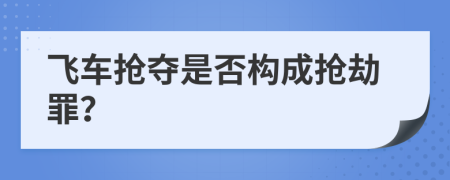 飛車搶奪是否構(gòu)成搶劫罪？