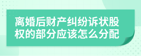 離婚后財(cái)產(chǎn)糾紛訴狀股權(quán)的部分應(yīng)該怎么分配