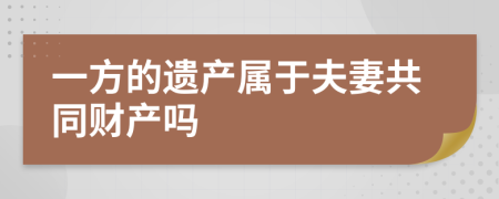 一方的遺產(chǎn)屬于夫妻共同財(cái)產(chǎn)嗎