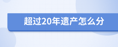 超過(guò)20年遺產(chǎn)怎么分
