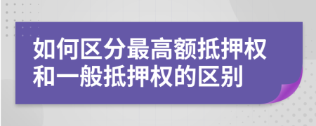 如何區(qū)分最高額抵押權和一般抵押權的區(qū)別