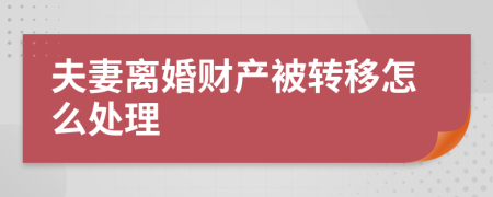 夫妻離婚財(cái)產(chǎn)被轉(zhuǎn)移怎么處理