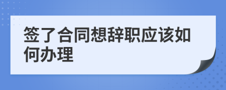 簽了合同想辭職應(yīng)該如何辦理