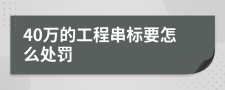 40萬的工程串標(biāo)要怎么處罰
