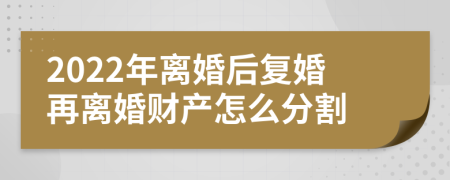 2022年離婚后復(fù)婚再離婚財(cái)產(chǎn)怎么分割