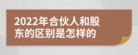 2022年合伙人和股東的區(qū)別是怎樣的