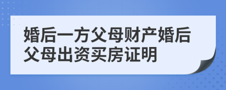婚后一方父母財產婚后父母出資買房證明