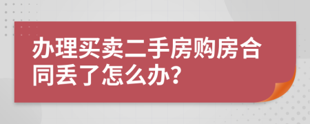辦理買賣二手房購房合同丟了怎么辦？