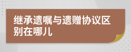 繼承遺囑與遺贈協(xié)議區(qū)別在哪兒