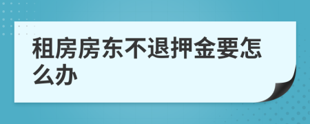 租房房東不退押金要怎么辦