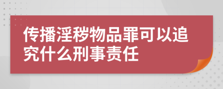傳播淫穢物品罪可以追究什么刑事責(zé)任