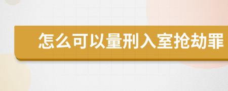 怎么可以量刑入室搶劫罪