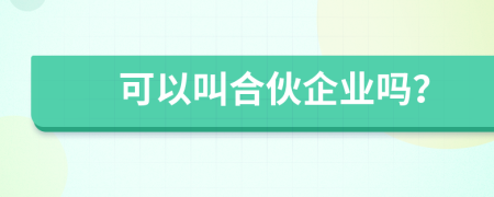 可以叫合伙企業(yè)嗎？