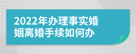 2022年辦理事實(shí)婚姻離婚手續(xù)如何辦