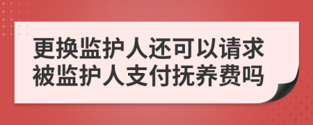 更換監(jiān)護(hù)人還可以請(qǐng)求被監(jiān)護(hù)人支付撫養(yǎng)費(fèi)嗎