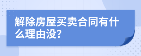 解除房屋買賣合同有什么理由沒？