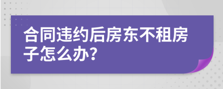 合同違約后房東不租房子怎么辦？