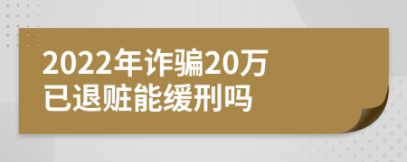 2022年詐騙20萬(wàn)已退贓能緩刑嗎